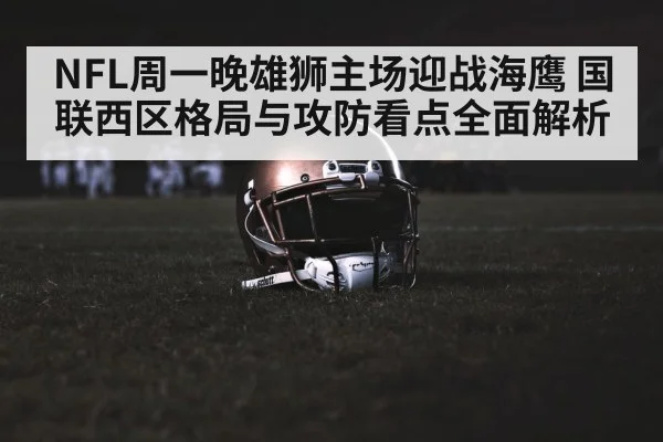 NFL周一晚雄狮主场迎战海鹰 国联西区格局与攻防看点全面解析